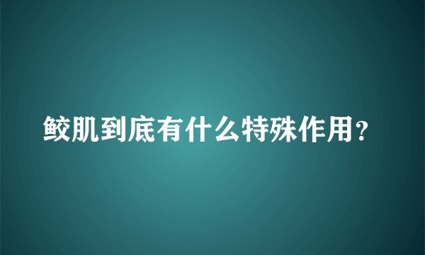 鲛肌到底有什么特殊作用？