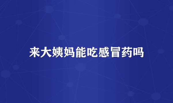 来大姨妈能吃感冒药吗