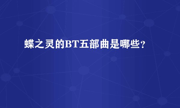 蝶之灵的BT五部曲是哪些？