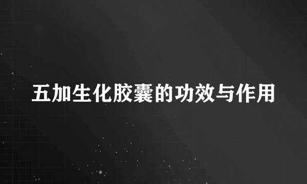 五加生化胶囊的功效与作用