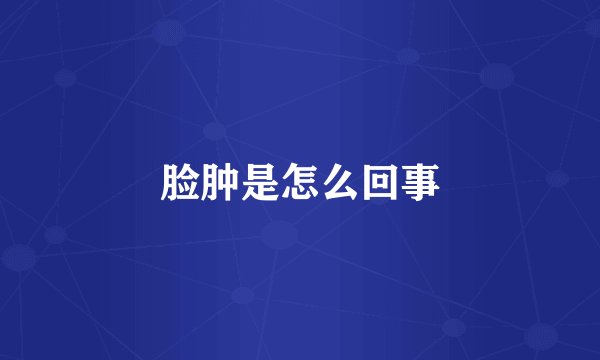 脸肿是怎么回事