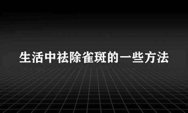 生活中祛除雀斑的一些方法