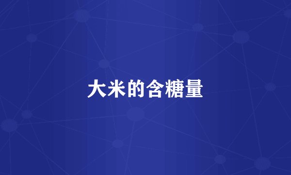 大米的含糖量