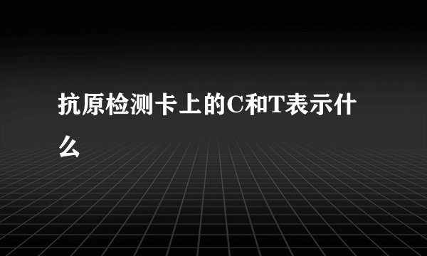 抗原检测卡上的C和T表示什么