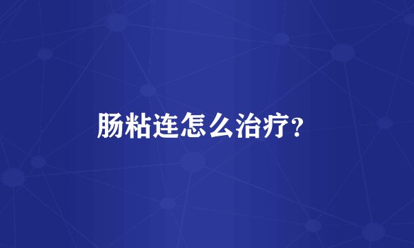 肠粘连怎么治疗？