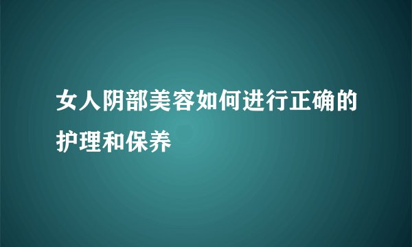 女人阴部美容如何进行正确的护理和保养