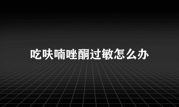 吃呋喃唑酮过敏怎么办
