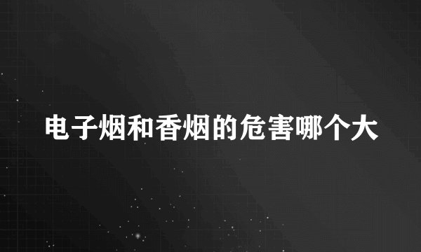 电子烟和香烟的危害哪个大