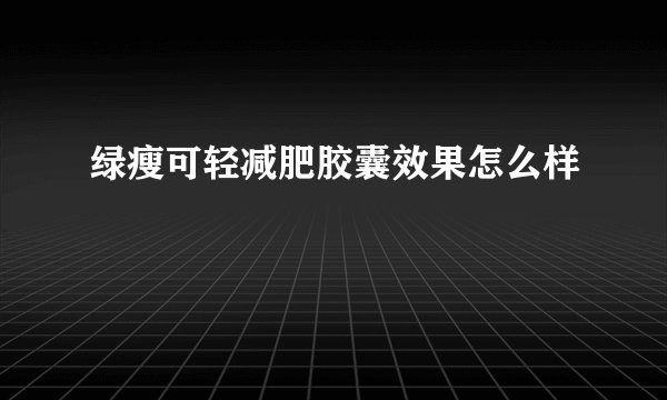 绿瘦可轻减肥胶囊效果怎么样