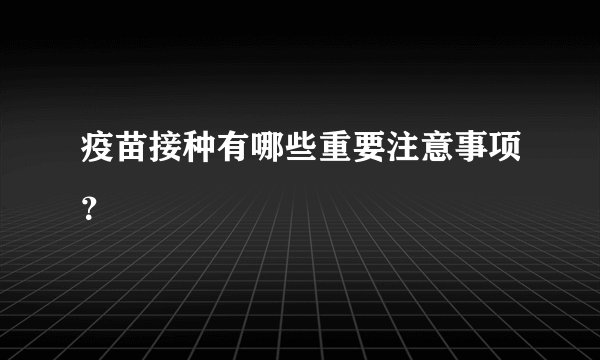 疫苗接种有哪些重要注意事项？