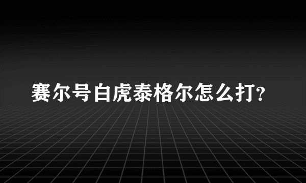 赛尔号白虎泰格尔怎么打？