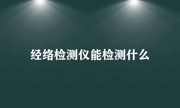 经络检测仪能检测什么