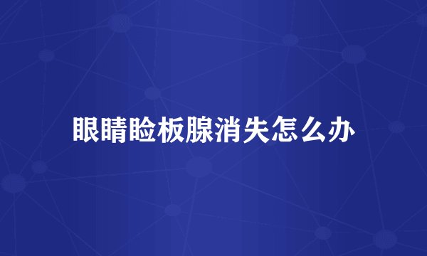 眼睛睑板腺消失怎么办