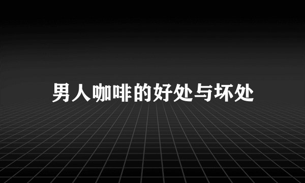 男人咖啡的好处与坏处