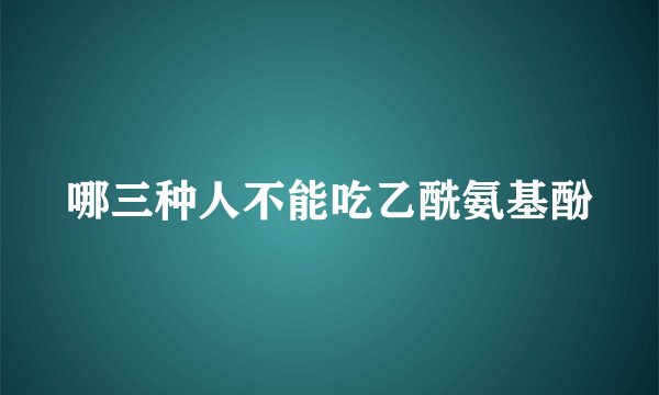 哪三种人不能吃乙酰氨基酚