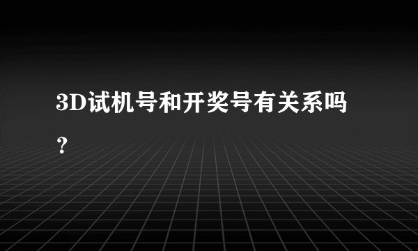 3D试机号和开奖号有关系吗?
