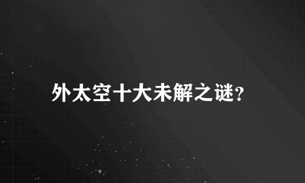 外太空十大未解之谜？