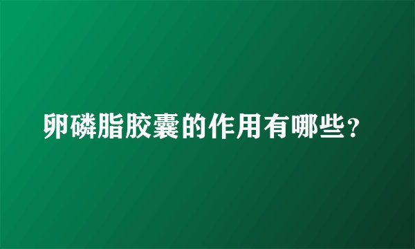 卵磷脂胶囊的作用有哪些？