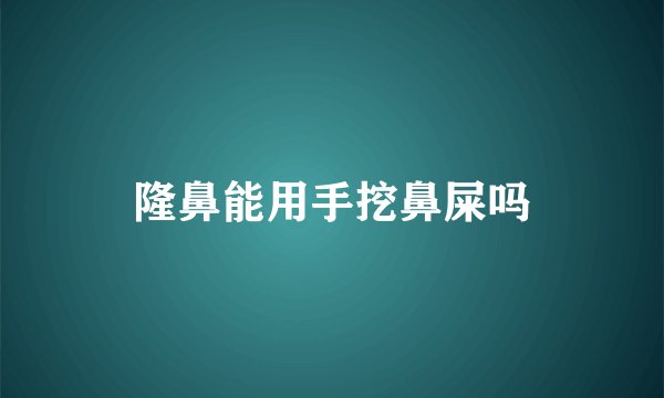 隆鼻能用手挖鼻屎吗