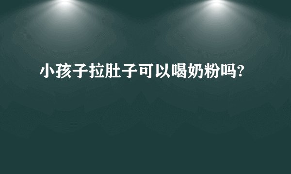 小孩子拉肚子可以喝奶粉吗?