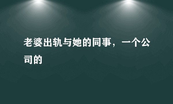 老婆出轨与她的同事，一个公司的