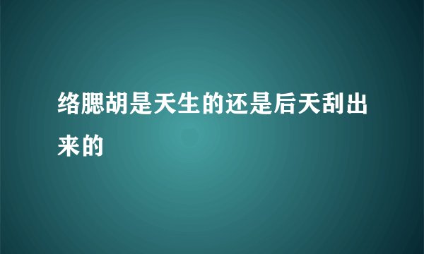 络腮胡是天生的还是后天刮出来的