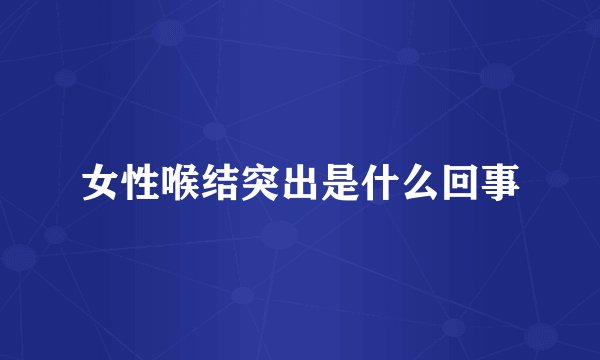 女性喉结突出是什么回事