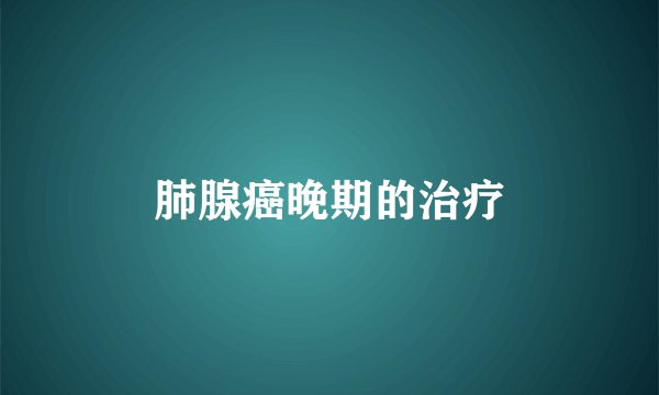 肺腺癌晚期的治疗