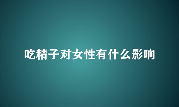 吃精子对女性有什么影响