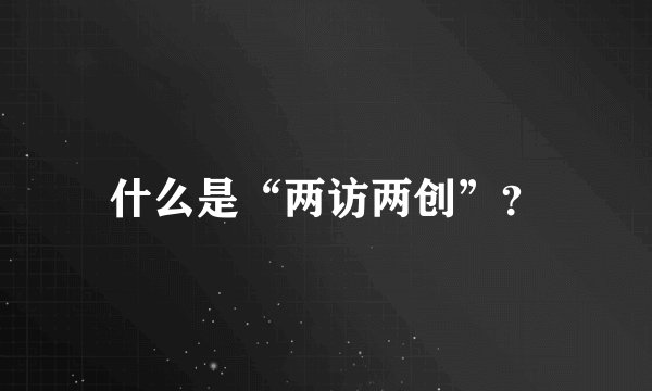 什么是“两访两创”？