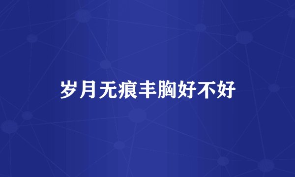 岁月无痕丰胸好不好