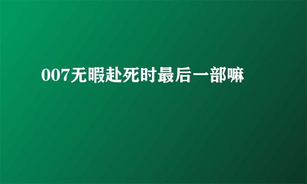 007无暇赴死时最后一部嘛