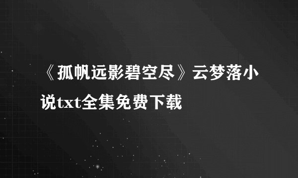 《孤帆远影碧空尽》云梦落小说txt全集免费下载