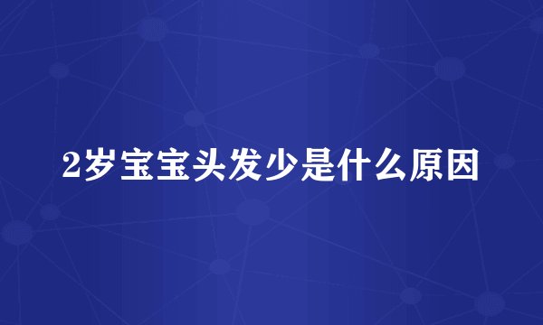 2岁宝宝头发少是什么原因