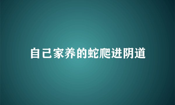 自己家养的蛇爬进阴道
