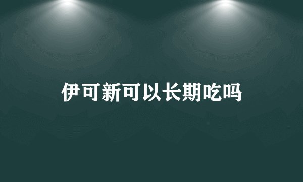 伊可新可以长期吃吗