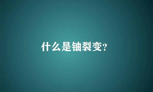 什么是铀裂变？