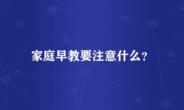 家庭早教要注意什么？