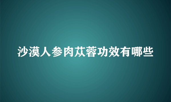 沙漠人参肉苁蓉功效有哪些