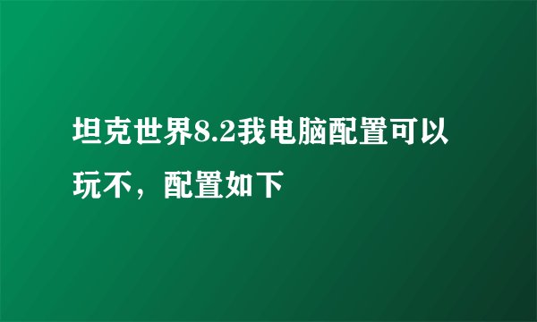 坦克世界8.2我电脑配置可以玩不，配置如下