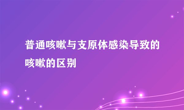 普通咳嗽与支原体感染导致的咳嗽的区别
