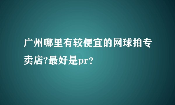 广州哪里有较便宜的网球拍专卖店?最好是pr？