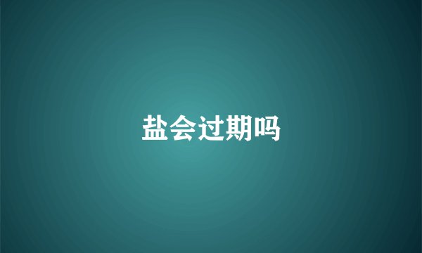 盐会过期吗