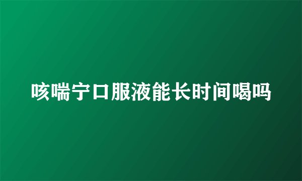 咳喘宁口服液能长时间喝吗