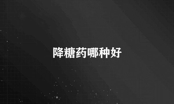 降糖药哪种好