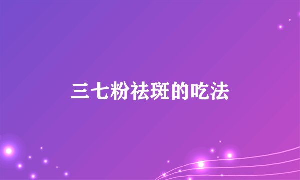 三七粉祛斑的吃法