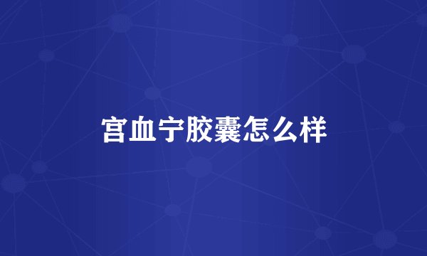 宫血宁胶囊怎么样
