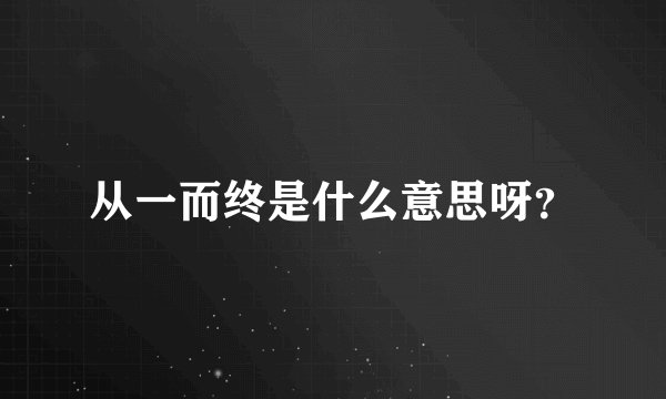 从一而终是什么意思呀？
