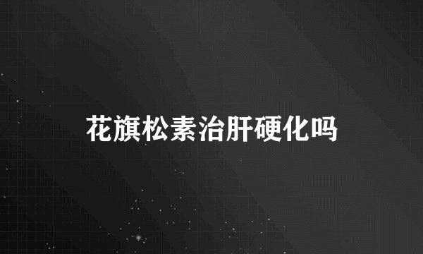 花旗松素治肝硬化吗