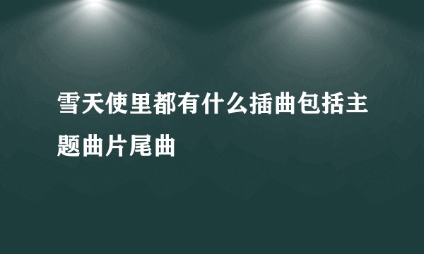 雪天使里都有什么插曲包括主题曲片尾曲
